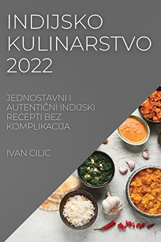 Indijsko Kulinarstvo 2022: Jednostavni I AutentiČni Indijski Recepti Bez Komplikacija (Croatian Edition)
