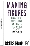 Making Figures: Reimagining Body, Sound, and Image in a World That Is Not for Us (Scholarly Series)