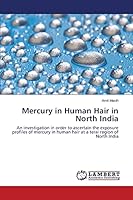 Mercury in Human Hair in North India: An investigation in order to ascertain the exposure profiles of mercury in human hair at a terai region of North India 365977569X Book Cover