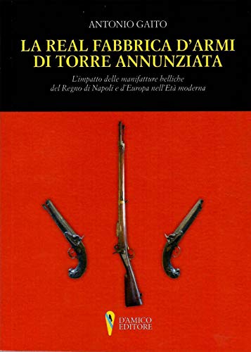 La Real Fabbrica D'armi Di Torre Annunziata. L'impatto Delle Manifatture Belliche Nel Regno Di Napoli E D'europa Nell'età Moderna La Real Fabbrica D'armi Di Torre Annunziata. L'impatto Delle Manifatture Belliche Nel Regno Di Napoli E D'europa Nell'età Moderna
