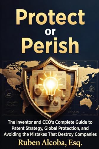 Protect or Perish: The Complete Guide to Patent Strategy, Global Protection, and Avoiding Costly Mistakes