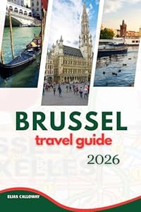 BRUSSEL TRAVEL GUIDE 2026: A Comprehensive Guide to Exploring the Heart of Europe: Culture, Cuisine, and Hidden Gems