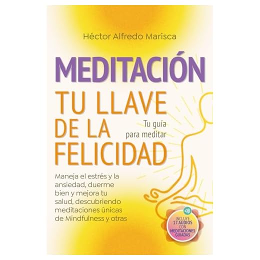 Meditación tu llave de la felicidad: Tu guía para meditar. Maneja el estrés y la ansiedad, duerme bien y mejora tu salud, descubriendo meditaciones únicas de Mindfulness y otras