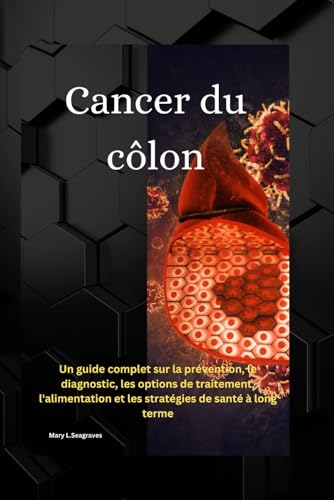 Cancer du côlon:: Un guide complet sur la prévention, le diagnostic, les options de traitement, l'alimentation et les stratégies de santé à long terme