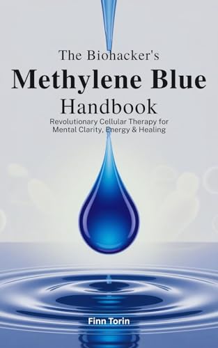 The Biohacker's Methylene Blue Handbook: Revolutionary Cellular Therapy for Mental Clarity, Energy & Healing