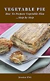 Vegetable Pie: How To Prepare Vegetable Flan (English Edition)