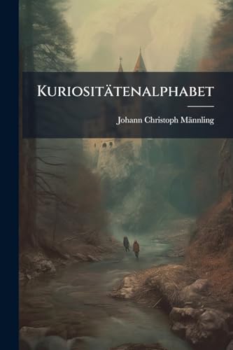 Kuriositätenalphabet: Das Ist: Eine Angenehme Schau-bühne Historischer Ergetzlichkeiten, Bestehend Aus Sowohl Einheimischen, Als Meist Auserlesenen Fremden Geschichten
