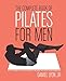 The Complete Book of Pilates for Men: The Lifetime Plan for Strength, Power & Peak Performance  An Illustrated Guide to Core Training, Flexibility, and Optimal Fitness