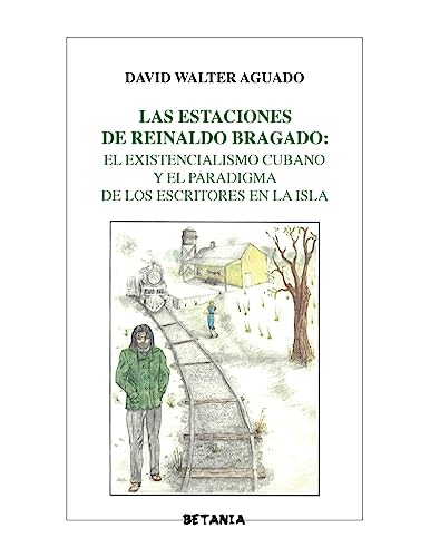 Las estaciones de Reinaldo Bragado:: El existencialismo cubano y el paradigma de los escritores en la Isla (Colección Ensayo) (Spanish Edition)
