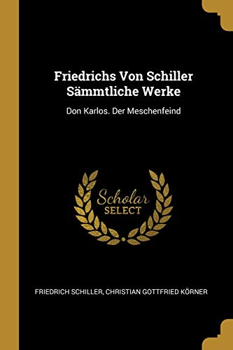 Friedrichs Von Schiller Sämmtliche Werke: Don Karlos. Der Meschenfeind (German Edition)