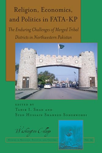 Religion, Economics, and Politics in FATA-KP: The Enduring Challenges of Merged Tribal Districts in Northwestern Pakistan (Washington College Studies in Religion, Politics, and Culture, 15)