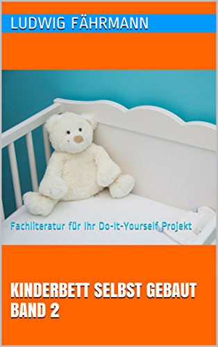 Kinderbett selbst gebaut Band 2 – Fachliteratur für Ihr Do-It-Yourself...