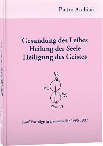 Gesundung des Leibes, Heilung der Seele, Heiligung des Geistes: Fünf Vorträge in Badenweiler 1996-1997