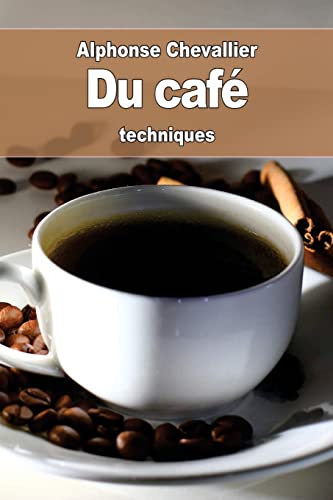 Du café: son historique, son usage, son utilité, ses altérations, ses succédanés et ses falsifications (French Edition)
