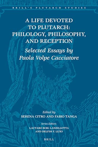 A Life Devoted to Plutarch: Philology, Philosophy, and Reception: Selected Essays by Paola Volpe Cacciatore (Brill's Plutarch Studies, 8)