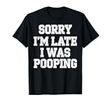 Sorry I'm Late I was Pooping T-Shirt