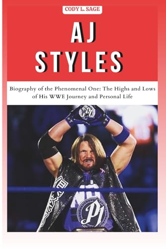 AJ STYLES: Biography of the Phenomenal One: The Highs and Lows of His WWE Journey and Personal Life