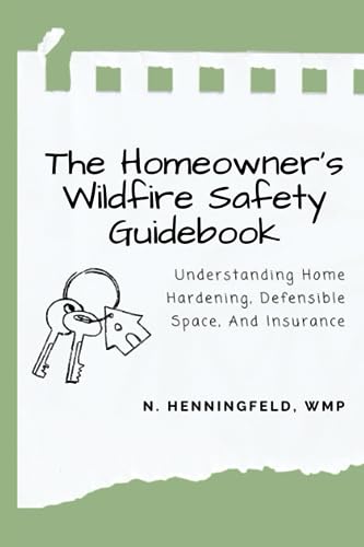 The Homeowner's Wildfire Safety Guidebook: Understanding Home Hardening, Defensible Space, and Insurance