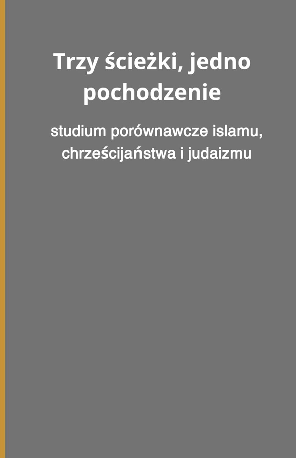 Trzy ścieżki, jedno pochodzenie: studium porównawcze islamu, chrześcijaństwa i judaizmu