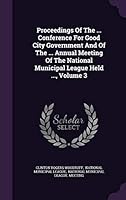 Proceedings Of The ... Conference For Good City Government And Of The ... Annual Meeting Of The National Municipal League Held ..., Volume 3 1342884116 Book Cover