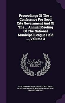 Proceedings Of The ... Conference For Good City Government And Of The ... Annual Meeting Of The National Municipal League Held ..., Volume 3