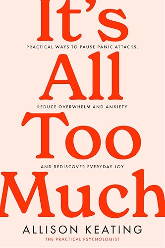 It'S All Too Much: Practical Ways To Pause Panic Attacks, Reduce Overwhelm And Anxiety, And Rediscover Everyday Joy
