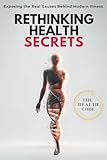 Rethinking Health Secrets Book: Exposing the Real Causes of Modern Illness and the Protocols to Reset Your Health Naturally