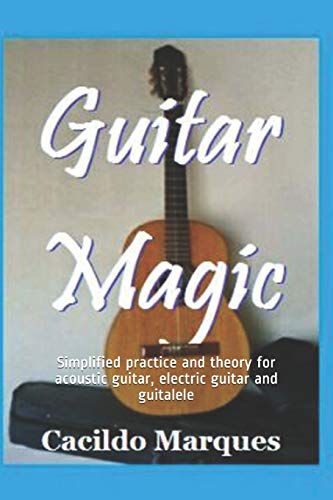 Guitar Magic: Simplified practice and theory for acoustic guitar, electric guitar and guitalele