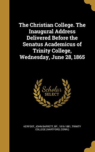 The Christian College. The Inaugural Address Delivered Before the Senatus Academicus of Trinity College, Wednesday, June 28, 1865