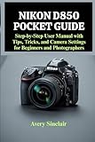 Nikon D850 Pocket Guide: Step-by-Step User Manual with Tips, Tricks, and Camera Settings for Beginners and Photographers