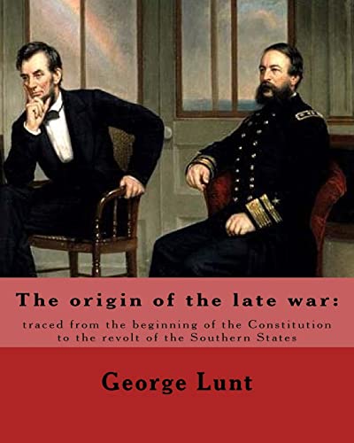 The origin of the late war: traced from the beginning of the Constitution to the revolt of the Southern States. By: George Lunt: United States : ... States:History Civil War, 1861-1865 Causes