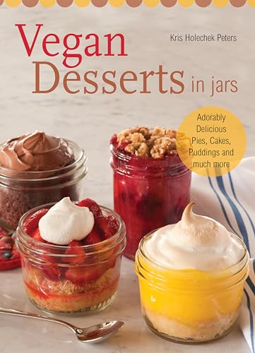Vegan Desserts in Jars: Adorably Delicious Pies, Cakes, Puddings, and