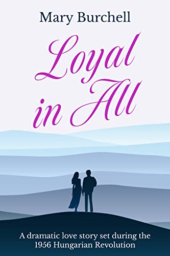 Loyal In All: A dramatic love story set during the 1956 Hungarian Revolution (Mary Burchell Romance Novels)