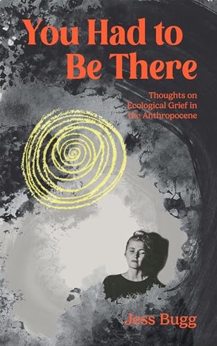 You Had to Be There: Thoughts on Ecological Grief in the Anthropocene