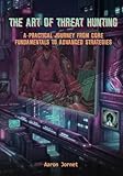 The Art of Threat Hunting: A Practical Journey from Core Fundamentals to Advanced Strategies