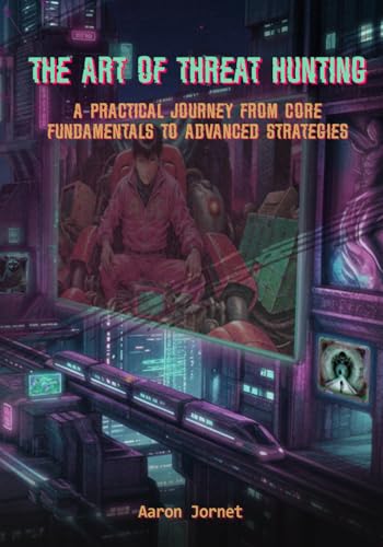 The Art of Threat Hunting: A Practical Journey from Core Fundamentals to Advanced Strategies