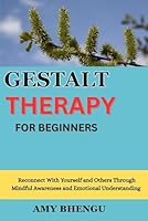 GESTALT THERAPY FOR BEGINNERS: Reconnect With Yourself and Others Through Mindful Awareness and Emotional Understanding B0G3JF9JJT Book Cover