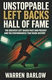 Unstoppable Left Backs Hall of Fame: The Greatest Left Backs Past and Present and the Performances That Made History
