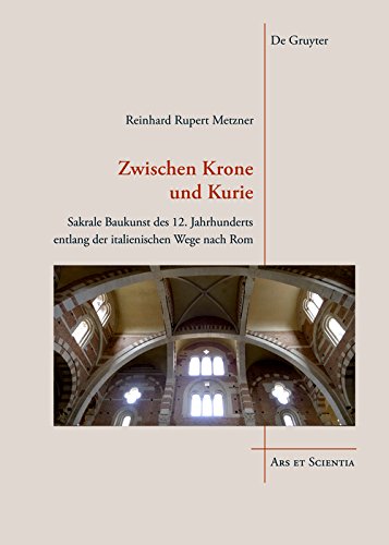 Zwischen Krone und Kurie: Sakrale Baukunst des 12. Jahrhunderts entlang der italienischen Wege nach Rom (Ars et Scientia 17)