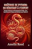  Maîtrise de Python: Du Débutant à l\'Expert: Projets Pratiques en Développement Web, Jeux, Data Science et Bases de Données avec Python 3
