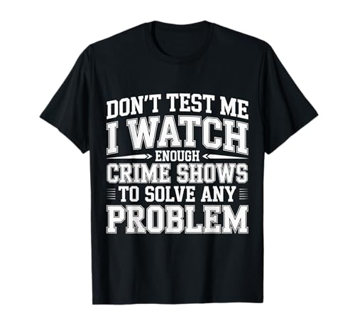 I Watch Crime Shows Don�ft Test My Problem Solving - T�V���c