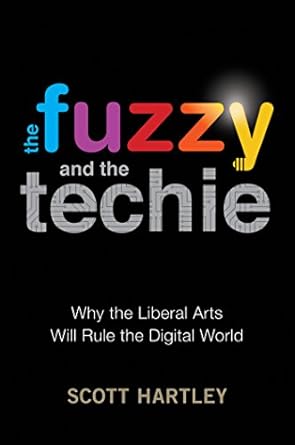 The Fuzzy and the Techie: Why the Liberal Arts Will Rule the Digital World
