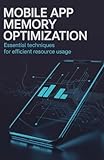 Mobile App Memory Optimization: Essential Techniques for Efficient Resource Usage (Scalable Systems, Game Development & Automation Engineering Series)