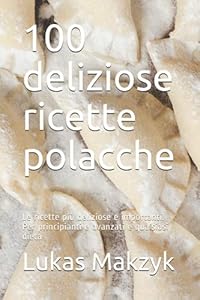 Vedi scheda su Amazon 100 deliziose ricette polacche: Le ricette più deliziose e importanti. Per principianti e avanzati e qualsiasi dieta
