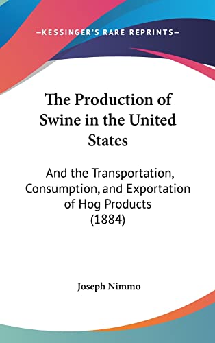 The Production of Swine in the United States: And the Transportation, Consumption, and Exportation of Hog Products (1884)