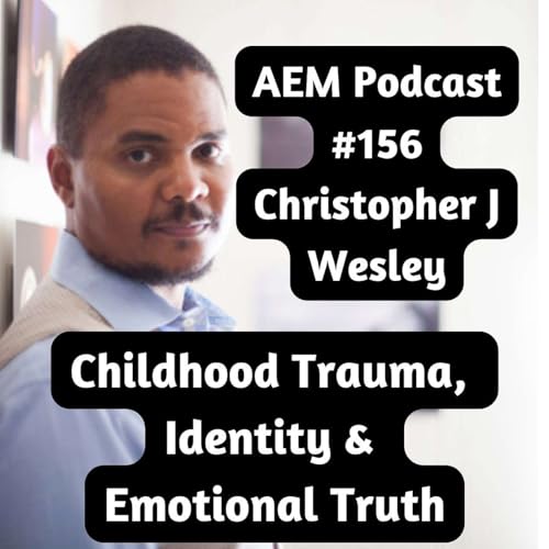 Childhood Trauma, Identity & Emotional Truth | AEM #156 Christopher J Wesley