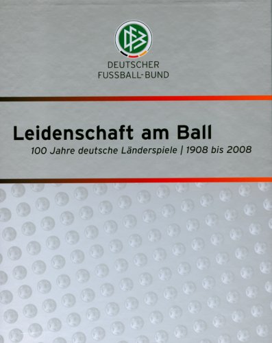 Leidenschaft am Ball. 100 Jahre deutsche Länderspiele 1908 bis 2008