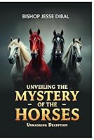 UNVEILING THE MYSTERY OF THE HORSES:: Unmasking Deception and Revealing God’s End-Time Truths B0FPCGWSBW Book Cover
