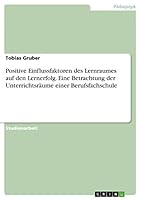Positive Einflussfaktoren des Lernraumes auf den Lernerfolg. Eine Betrachtung der Unterrichtsr�ume einer Berufsfachschule 3656970696 Book Cover