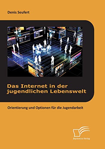 Das Internet in der jugendlichen Lebenswelt: Orientierung und Optionen für die Jugendarbeit (German Edition)
